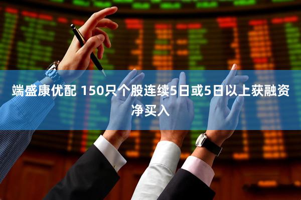 端盛康优配 150只个股连续5日或5日以上获融资净买入