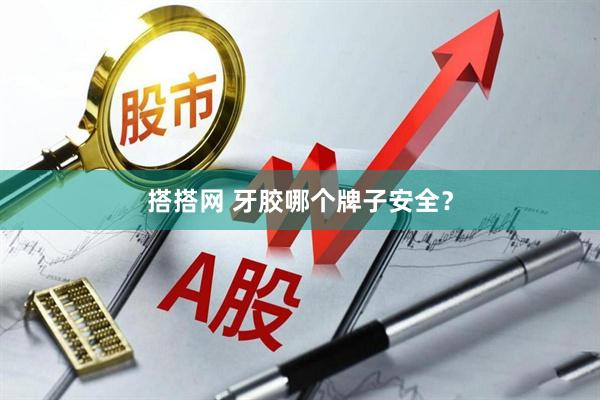 搭搭网 牙胶哪个牌子安全？