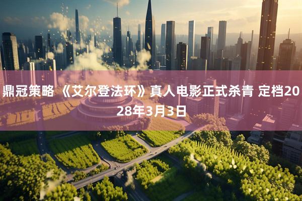 鼎冠策略 《艾尔登法环》真人电影正式杀青 定档2028年3月3日