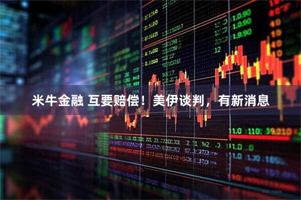 米牛金融 互要赔偿！美伊谈判，有新消息