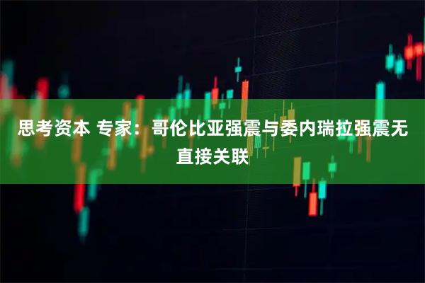思考资本 专家：哥伦比亚强震与委内瑞拉强震无直接关联