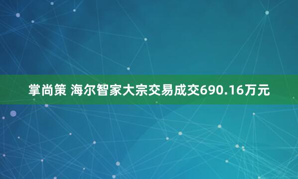 掌尚策 海尔智家大宗交易成交690.16万元