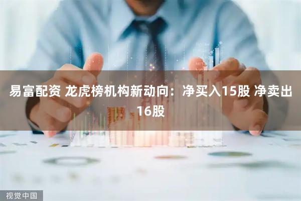 易富配资 龙虎榜机构新动向：净买入15股 净卖出16股